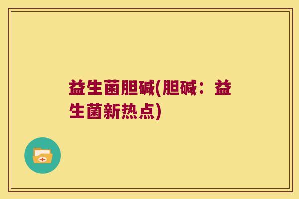 益生菌胆碱(胆碱：益生菌新热点)