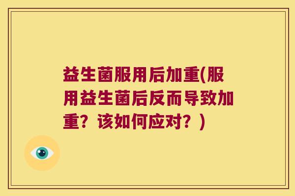 益生菌服用后加重(服用益生菌后反而导致加重?该如何应对?) 益生菌服用后加重(服用益生菌后反而导致加重?该如何应对?)