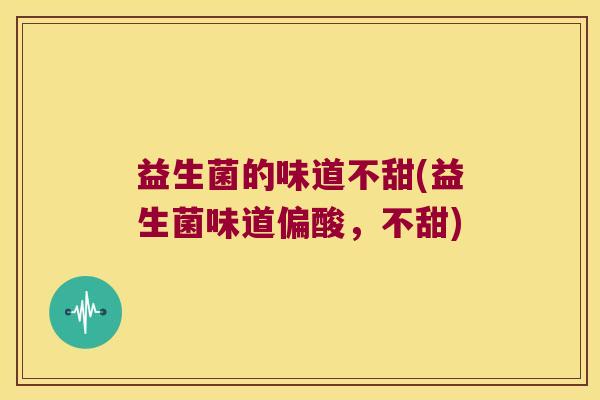 益生菌的味道不甜(益生菌味道偏酸，不甜)