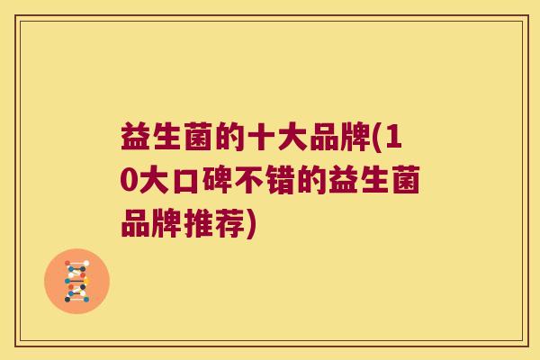 益生菌的十大品牌(10大口碑不错的益生菌品牌推荐)