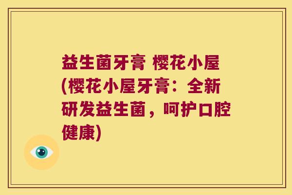益生菌牙膏 樱花小屋(樱花小屋牙膏：全新研发益生菌，呵护口腔健康)