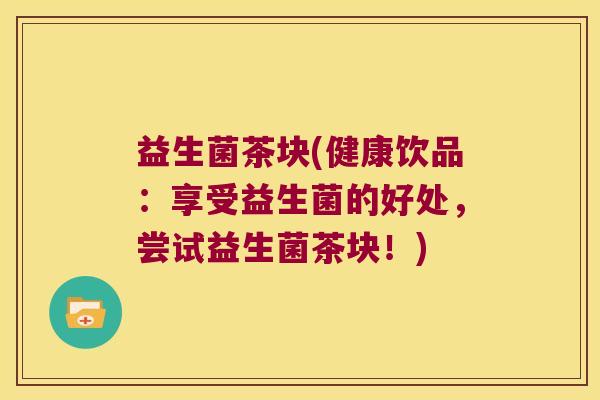 益生菌茶块(健康饮品:享受益生菌的好处,尝试益生菌茶块!) 益生菌茶块(健康饮品:享受益生菌的好处,尝试益生菌茶块!)