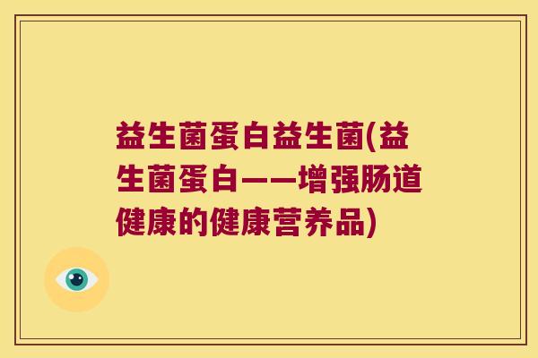 益生菌蛋白益生菌(益生菌蛋白——增强肠道健康的健康营养品)