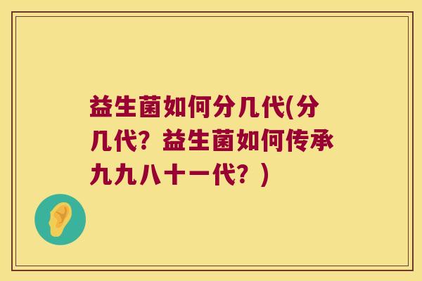 益生菌如何分几代(分几代？益生菌如何传承九九八十一代？)