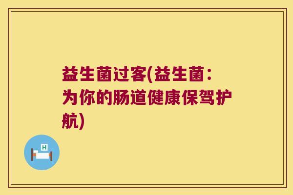 益生菌过客(益生菌：为你的肠道健康保驾护航)