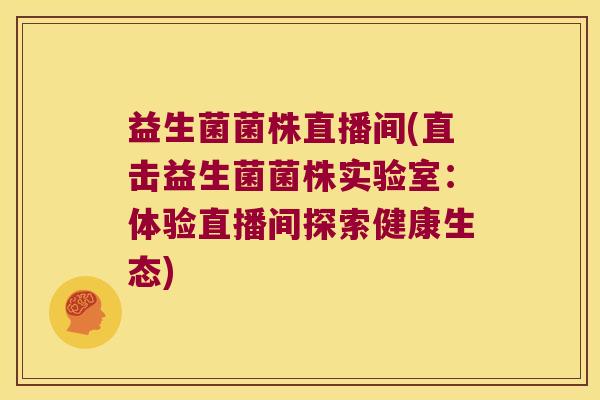 益生菌菌株直播间(直击益生菌菌株实验室:体验直播间探索健康生态) 益生菌菌株直播间(直击益生菌菌株实验室:体验直播间探索健康生态)
