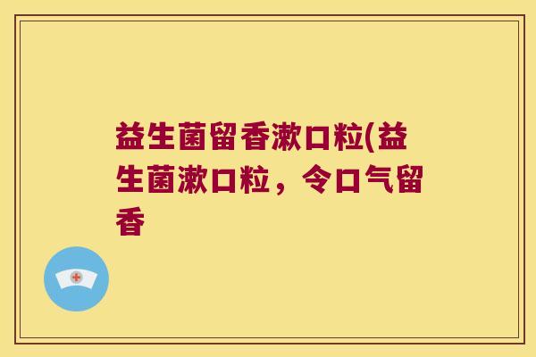 益生菌留香漱口粒(益生菌漱口粒，令口气留香