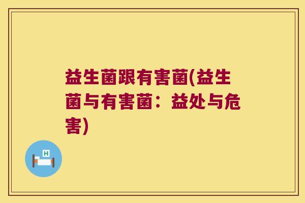 益生菌跟有害菌(益生菌与有害菌：益处与危害)