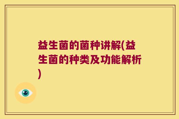 益生菌的菌种讲解(益生菌的种类及功能解析) 益生菌的菌种讲解(益生菌的种类及功能解析)