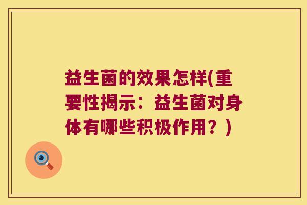 益生菌的效果怎样(重要性揭示：益生菌对身体有哪些积极作用？)