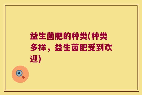 益生菌肥的种类(种类多样,益生菌肥受到欢迎) 益生菌肥的种类(种类多样,益生菌肥受到欢迎)