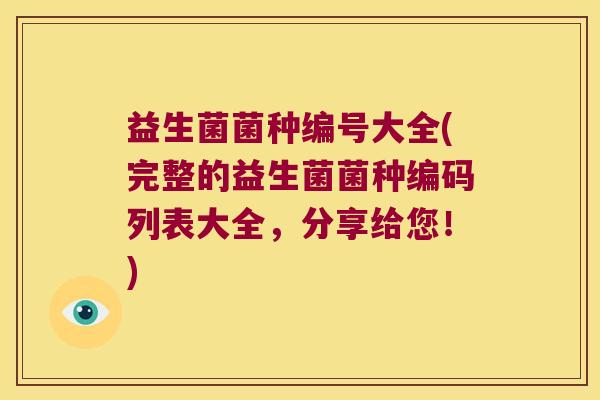益生菌菌种编号大全(完整的益生菌菌种编码列表大全，分享给您！)