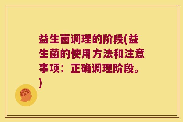 益生菌调理的阶段(益生菌的使用方法和注意事项:正确调理阶段。) 益生菌调理的阶段(益生菌的使用方法和注意事项:正确调理阶段。)