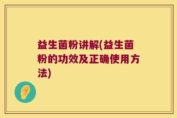 益生菌粉讲解(益生菌粉的功效及正确使用方法)