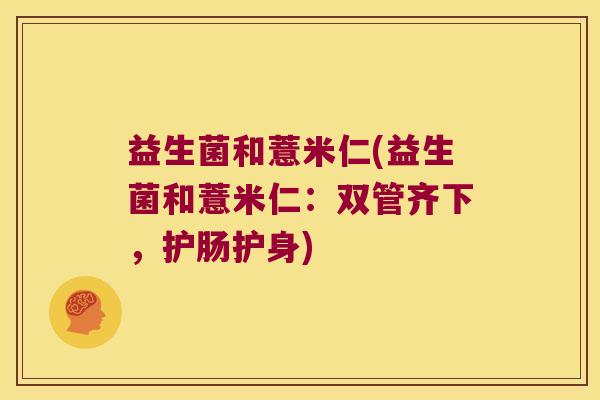 益生菌和薏米仁(益生菌和薏米仁：双管齐下，护肠护身)
