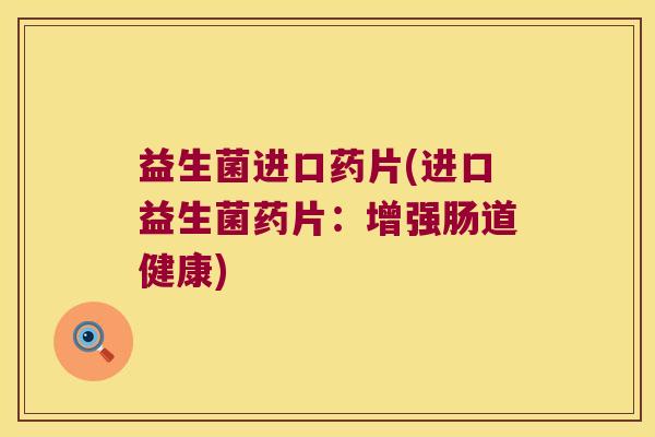 益生菌进口药片(进口益生菌药片：增强肠道健康)