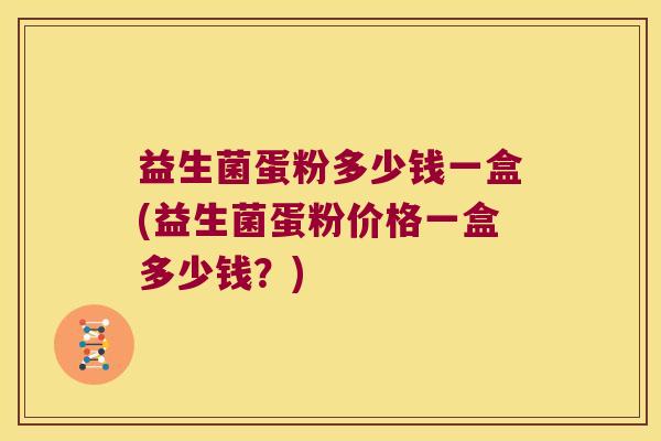 益生菌蛋粉多少钱一盒(益生菌蛋粉价格一盒多少钱?) 益生菌蛋粉多少钱一盒(益生菌蛋粉价格一盒多少钱?)