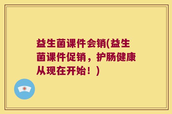 益生菌课件会销(益生菌课件促销，护肠健康从现在开始！)