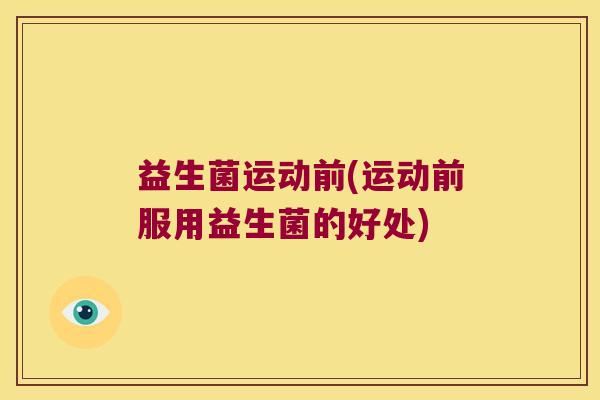 益生菌运动前(运动前服用益生菌的好处)