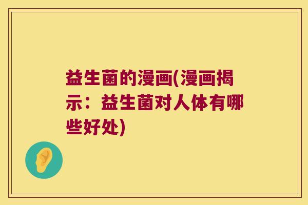 益生菌的漫画(漫画揭示:益生菌对人体有哪些好处) 益生菌的漫画(漫画揭示:益生菌对人体有哪些好处)