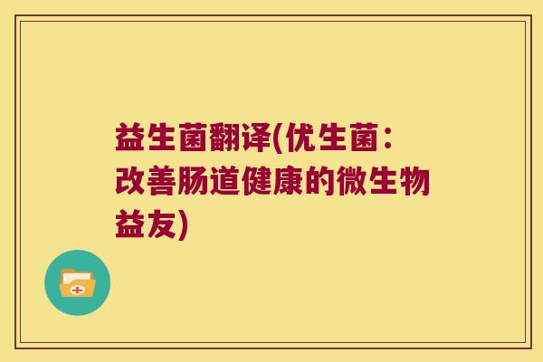 益生菌翻译(优生菌：改善肠道健康的微生物益友)