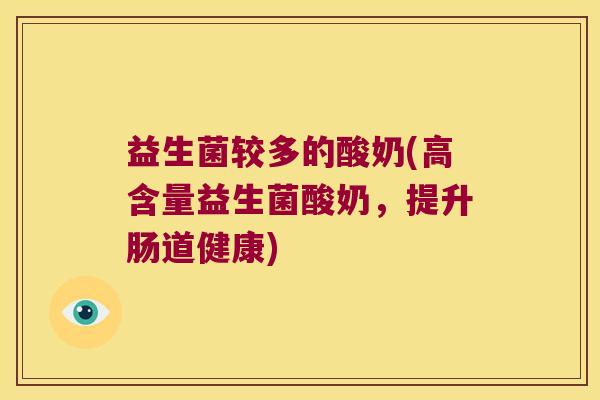 益生菌较多的酸奶(高含量益生菌酸奶,提升肠道健康) 益生菌较多的酸奶(高含量益生菌酸奶,提升肠道健康)