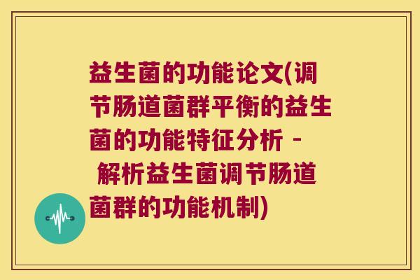 益生菌的功能论文(调节肠道菌群平衡的益生菌的功能特征分析 - 解析益生菌调节肠道菌群的功能机制)