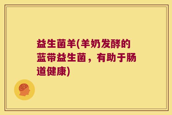 益生菌羊(羊奶发酵的蓝带益生菌，有助于肠道健康)