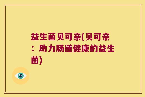 益生菌贝可亲(贝可亲：助力肠道健康的益生菌)