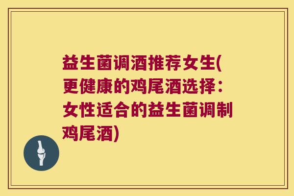 益生菌调酒推荐女生(更健康的鸡尾酒选择：女性适合的益生菌调制鸡尾酒)