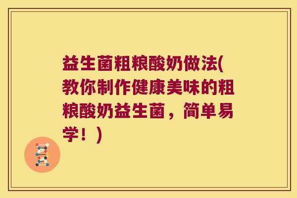 益生菌粗粮酸奶做法(教你制作健康美味的粗粮酸奶益生菌，简单易学！)