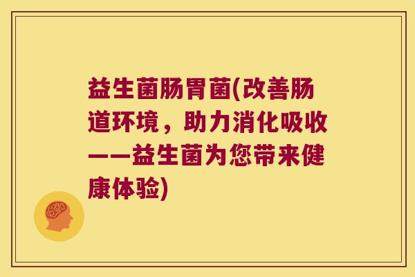 益生菌肠胃菌(改善肠道环境,助力消化吸收——益生菌为您带来健康体验) 益生菌肠胃菌(改善肠道环境,助力消化吸收——益生菌为您带来健康体验)