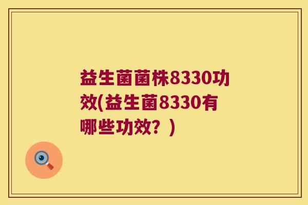 益生菌菌株8330功效(益生菌8330有哪些功效?) 益生菌菌株8330功效(益生菌8330有哪些功效?)