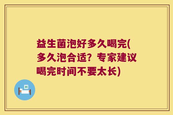 益生菌泡好多久喝完(多久泡合适？专家建议喝完时间不要太长)