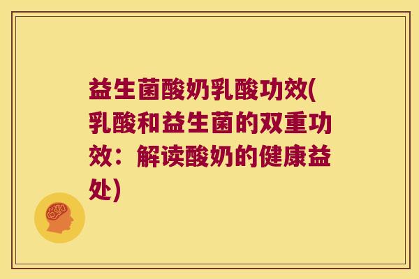 益生菌酸奶乳酸功效(乳酸和益生菌的双重功效:解读酸奶的健康益处) 益生菌酸奶乳酸功效(乳酸和益生菌的双重功效:解读酸奶的健康益处)