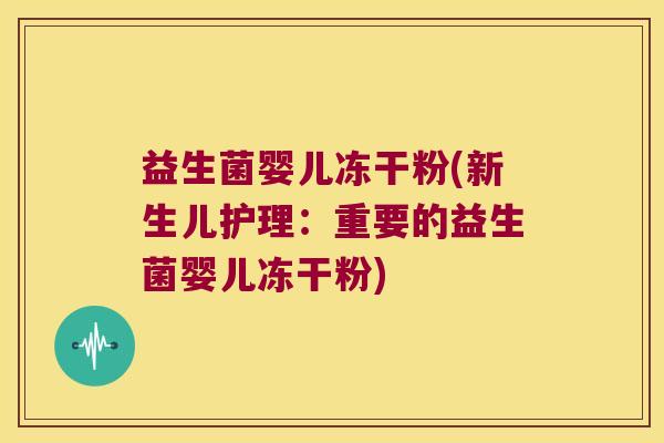 益生菌婴儿冻干粉(新生儿护理:重要的益生菌婴儿冻干粉) 益生菌婴儿冻干粉(新生儿护理:重要的益生菌婴儿冻干粉)