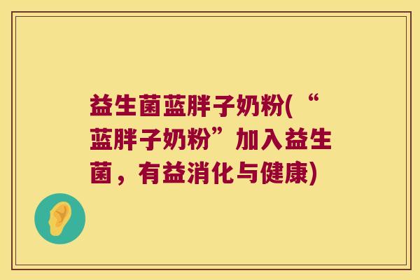 益生菌蓝胖子奶粉(“蓝胖子奶粉”加入益生菌，有益消化与健康)