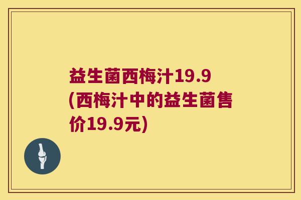 益生菌西梅汁19.9(西梅汁中的益生菌售价19.9元) 益生菌西梅汁19.9(西梅汁中的益生菌售价19.9元)