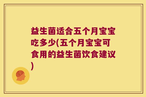 益生菌适合五个月宝宝吃多少(五个月宝宝可食用的益生菌饮食建议)