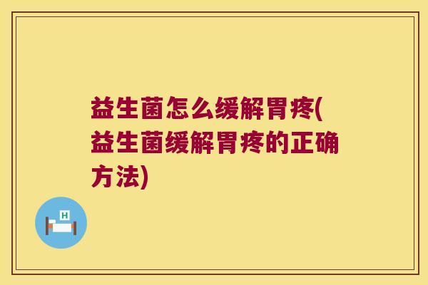 益生菌怎么缓解胃疼(益生菌缓解胃疼的正确方法)
