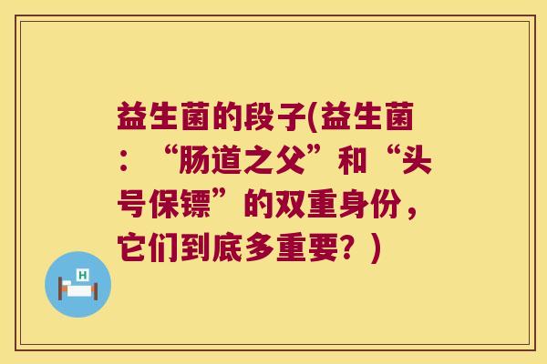 益生菌的段子(益生菌：“肠道之父”和“头号保镖”的双重身份，它们到底多重要？)