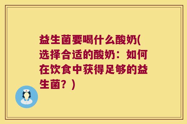 益生菌要喝什么酸奶(选择合适的酸奶:如何在饮食中获得足够的益生菌?) 益生菌要喝什么酸奶(选择合适的酸奶:如何在饮食中获得足够的益生菌?)