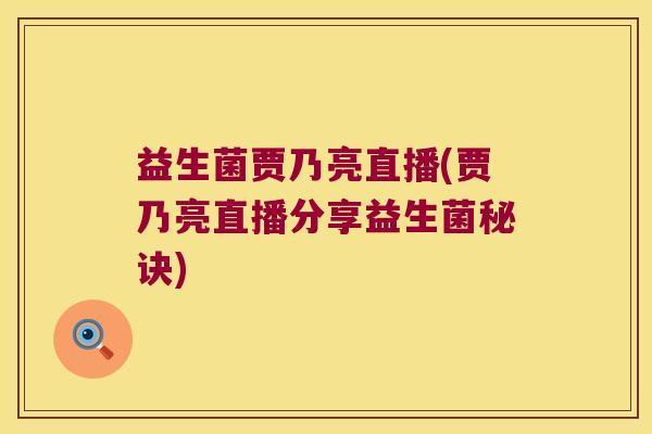益生菌贾乃亮直播(贾乃亮直播分享益生菌秘诀)
