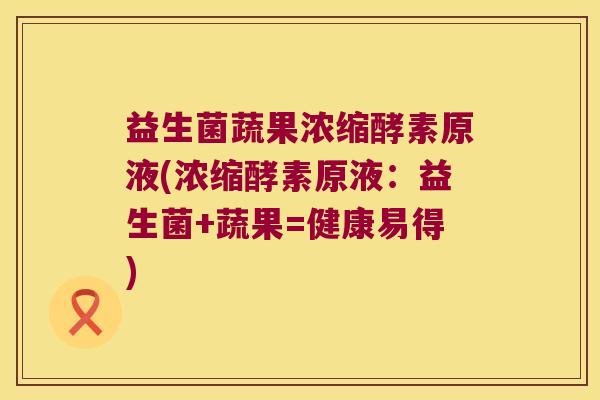 益生菌蔬果浓缩酵素原液(浓缩酵素原液:益生菌+蔬果=健康易得) 益生菌蔬果浓缩酵素原液(浓缩酵素原液:益生菌+蔬果=健康易得)