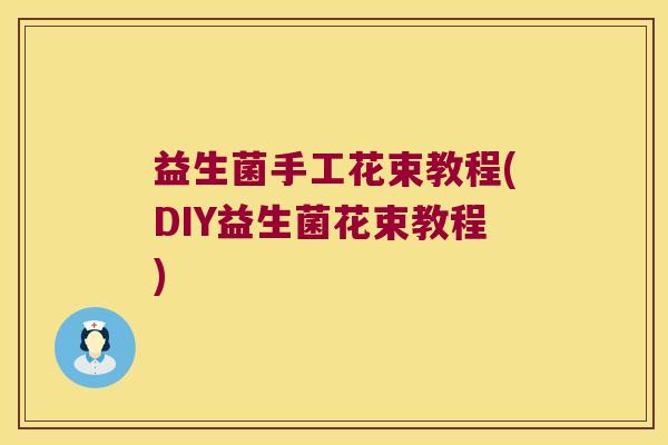 益生菌手工花束教程(DIY益生菌花束教程) 益生菌手工花束教程(DIY益生菌花束教程)