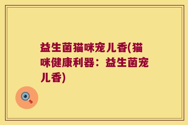 益生菌猫咪宠儿香(猫咪健康利器：益生菌宠儿香)