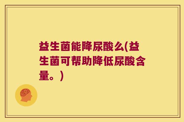 益生菌能降尿酸么(益生菌可帮助降低尿酸含量。)