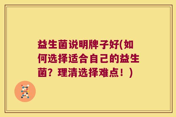 益生菌说明牌子好(如何选择适合自己的益生菌？理清选择难点！)