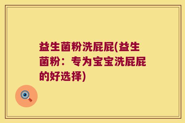 益生菌粉洗屁屁(益生菌粉：专为宝宝洗屁屁的好选择)
