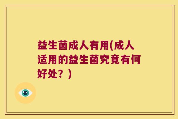 益生菌成人有用(成人适用的益生菌究竟有何好处?) 益生菌成人有用(成人适用的益生菌究竟有何好处?)
